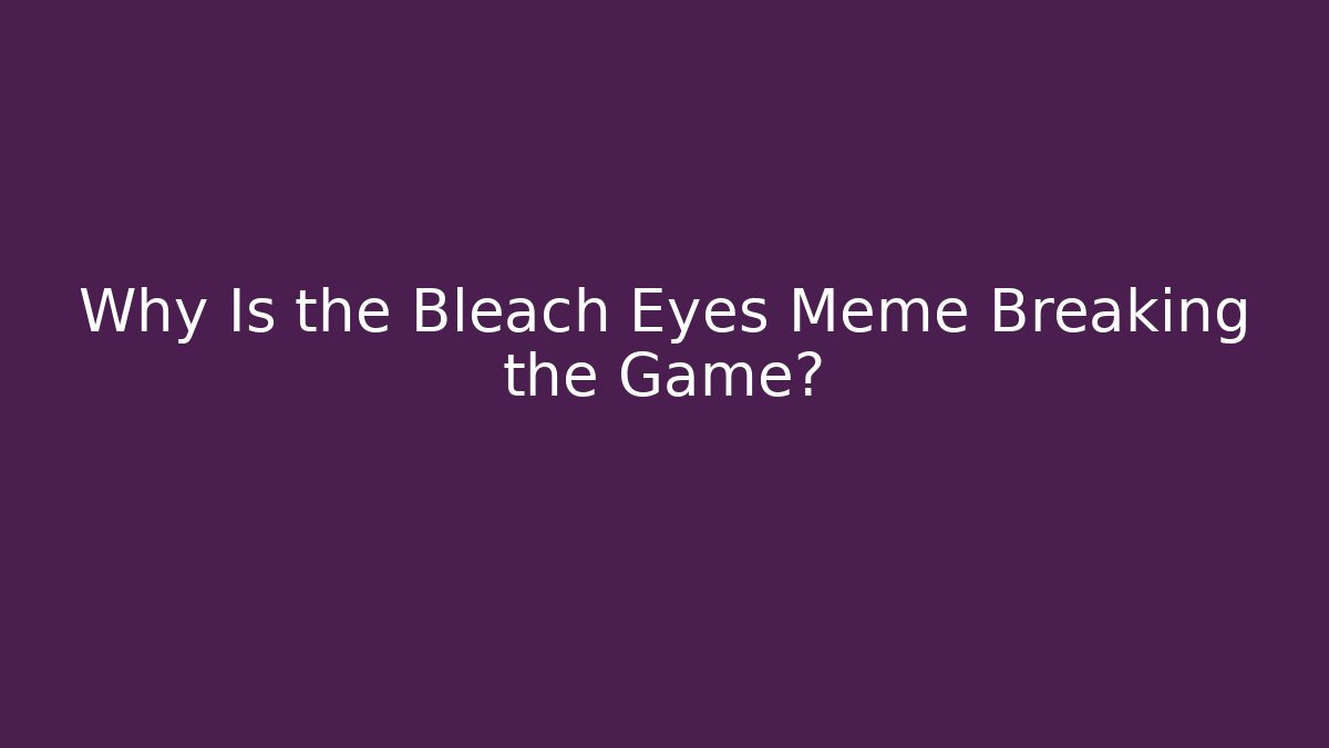 Why Is the Bleach Eyes Meme Breaking the Game?