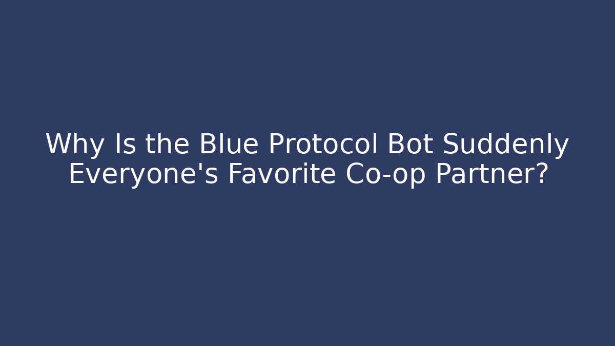 Why Is the Blue Protocol Bot Suddenly Everyone's Favorite Co-op Partner?