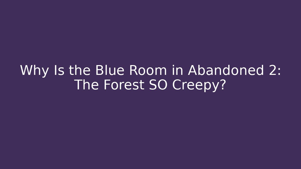 Why Is the Blue Room in Abandoned 2: The Forest SO Creepy?