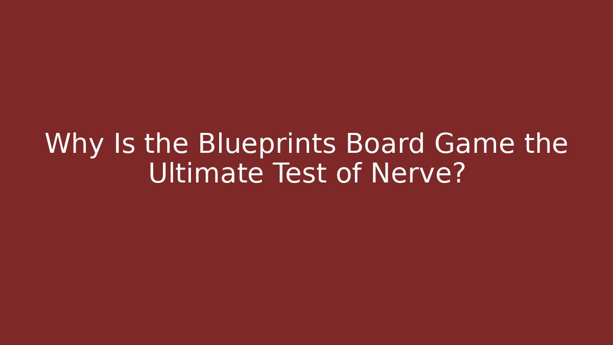 Why Is the Blueprints Board Game the Ultimate Test of Nerve?