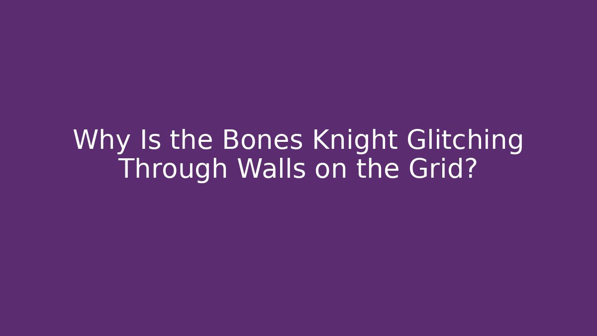 Why Is the Bones Knight Glitching Through Walls on the Grid?