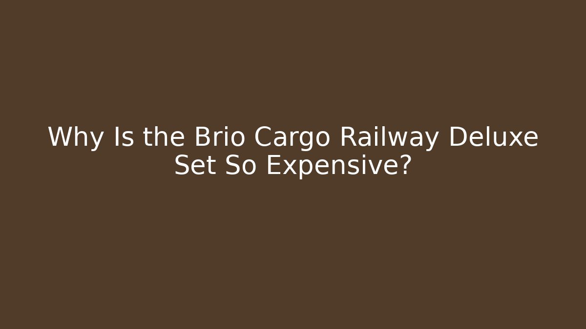 Why Is the Brio Cargo Railway Deluxe Set So Expensive?