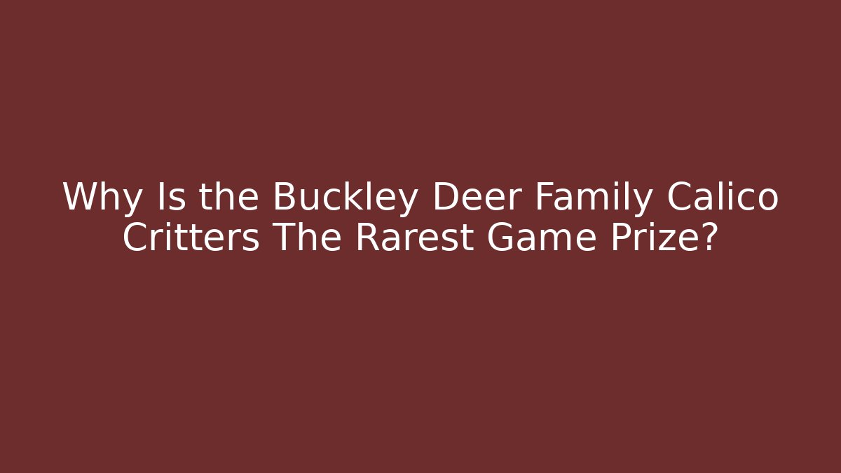 Why Is the Buckley Deer Family Calico Critters The Rarest Game Prize?