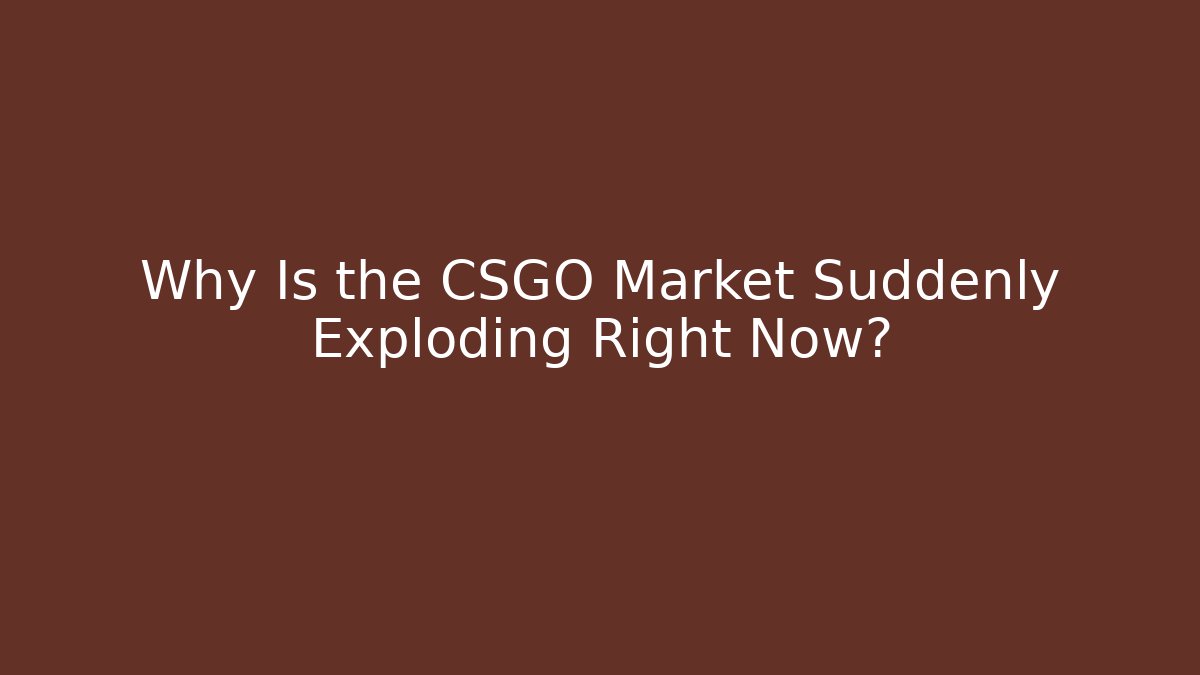 Why Is the CSGO Market Suddenly Exploding Right Now?