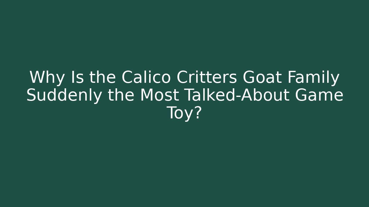 Why Is the Calico Critters Goat Family Suddenly the Most Talked-About Game Toy?