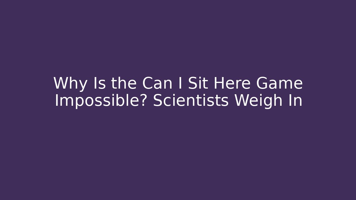 Why Is the Can I Sit Here Game Impossible? Scientists Weigh In - Critter Realm