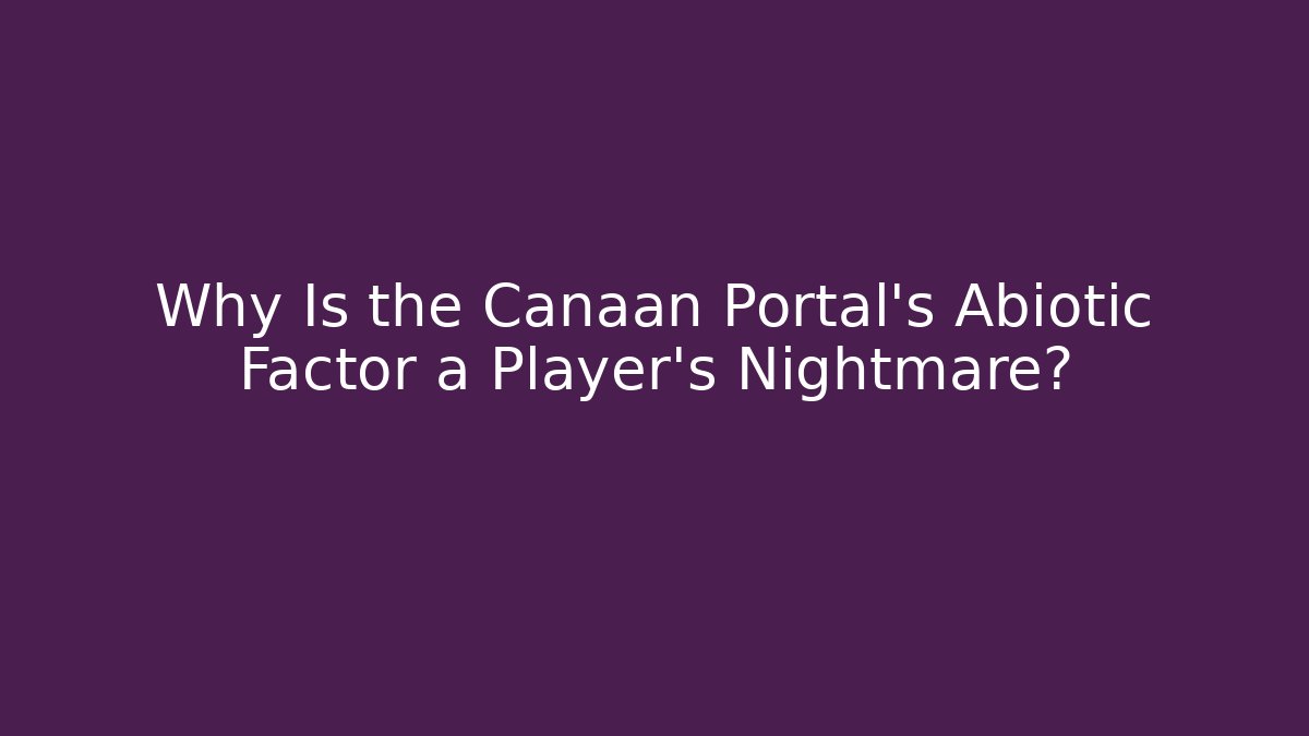 Why Is the Canaan Portal's Abiotic Factor a Player's Nightmare?