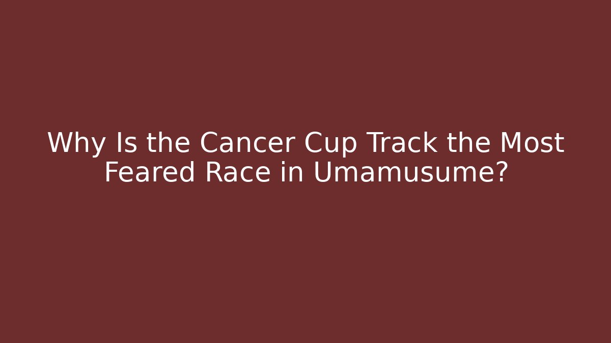 Why Is the Cancer Cup Track the Most Feared Race in Umamusume?