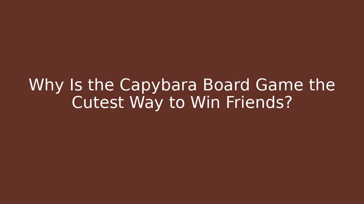 Why Is the Capybara Board Game the Cutest Way to Win Friends?