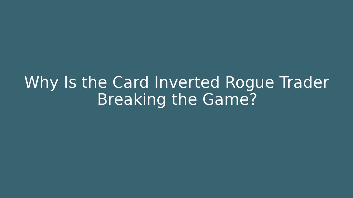 Why Is the Card Inverted Rogue Trader Breaking the Game?