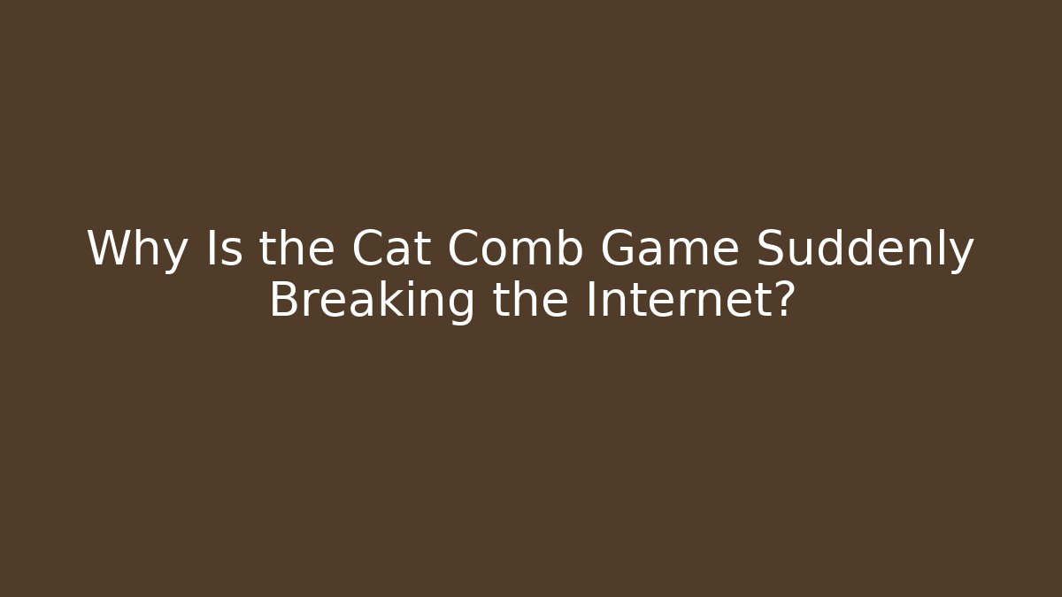 Why Is the Cat Comb Game Suddenly Breaking the Internet?