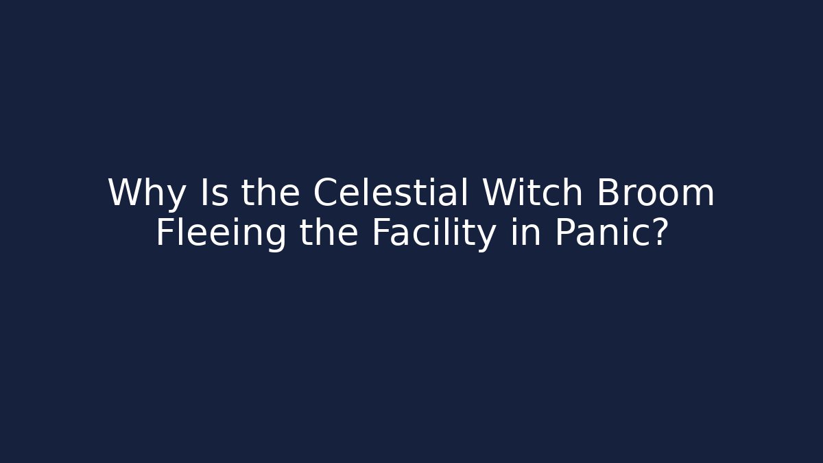 Why Is the Celestial Witch Broom Fleeing the Facility in Panic?