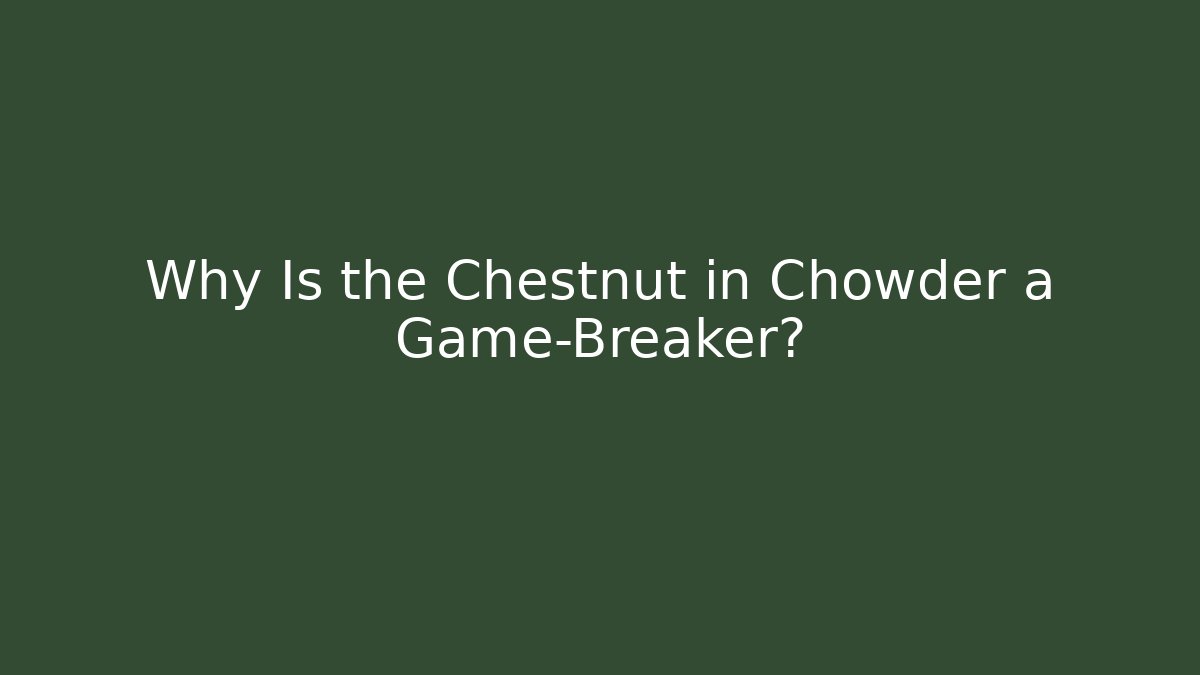 Why Is the Chestnut in Chowder a Game-Breaker?