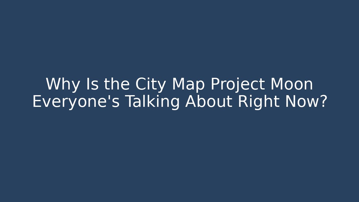 Why Is the City Map Project Moon Everyone's Talking About Right Now? - Critter Realm