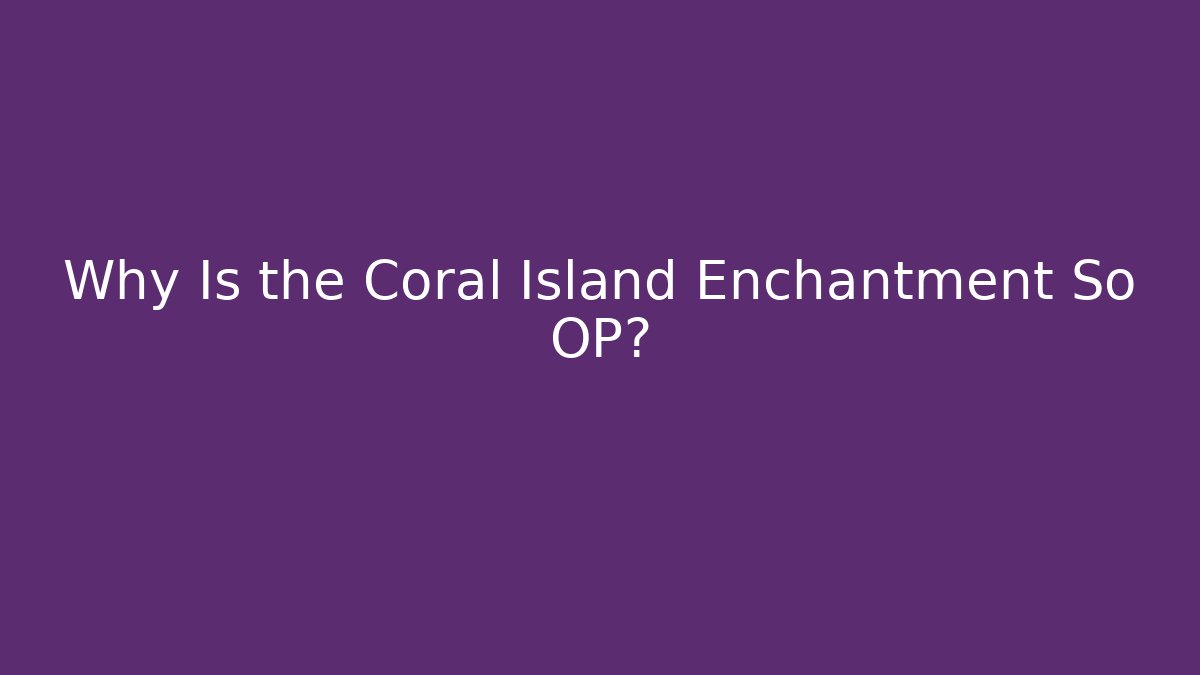 Why Is the Coral Island Enchantment So OP?