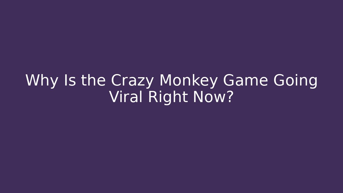 Why Is the Crazy Monkey Game Going Viral Right Now?
