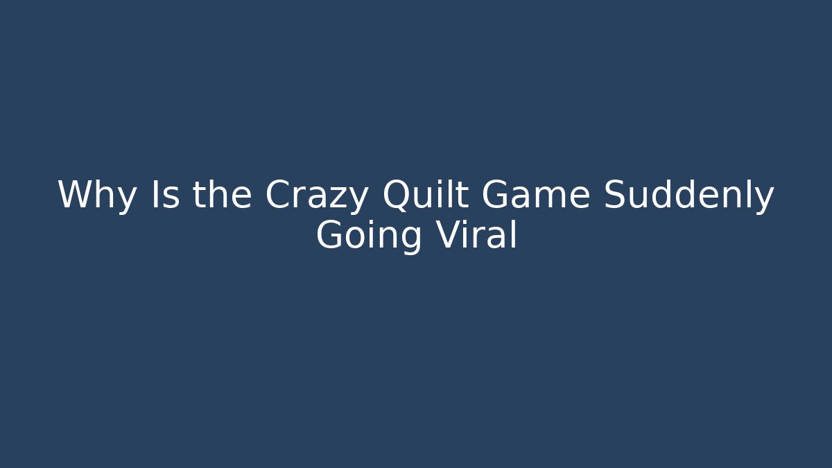 Why Is the Crazy Quilt Game Suddenly Going Viral