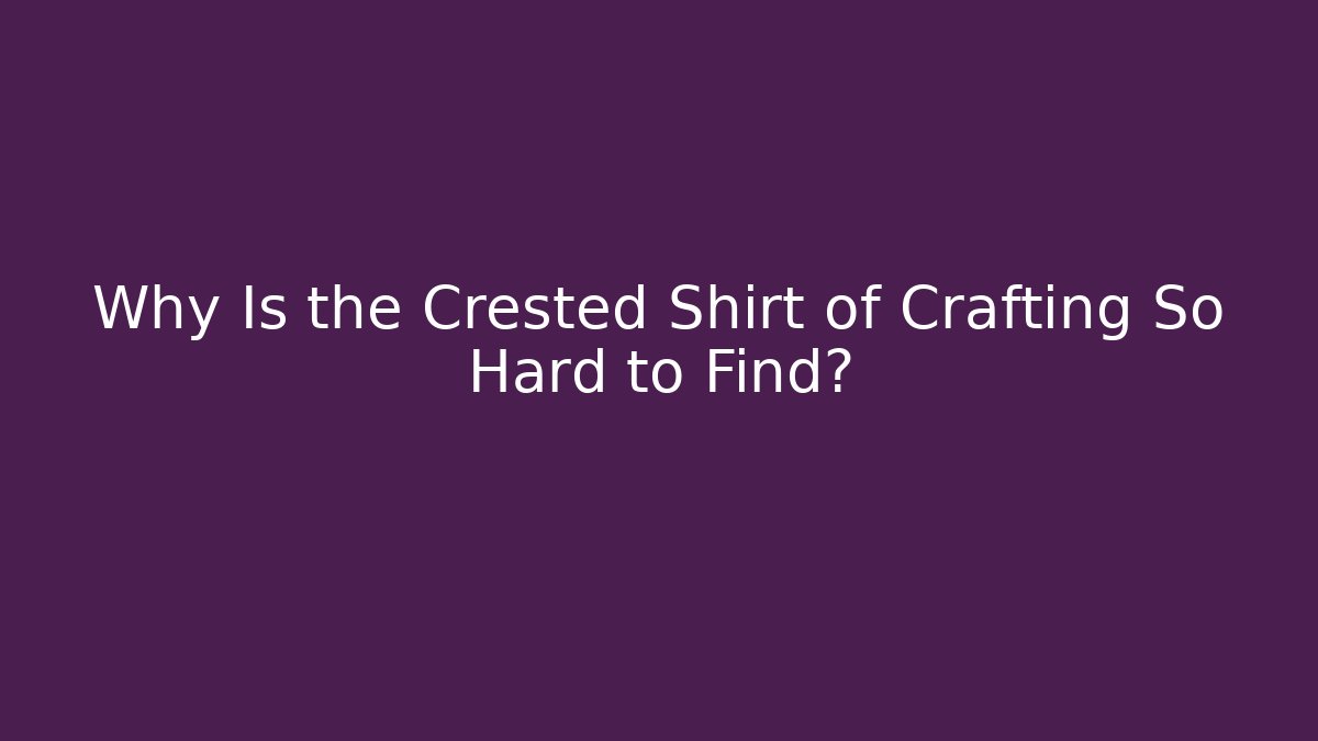 Why Is the Crested Shirt of Crafting So Hard to Find?