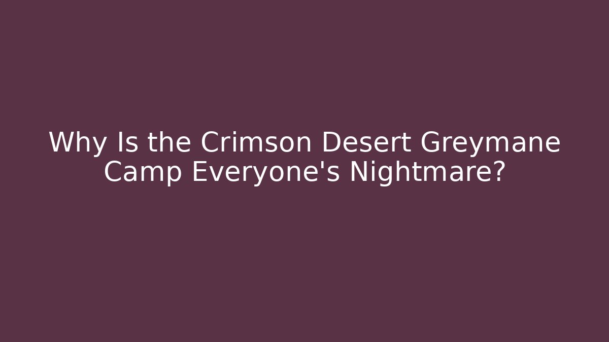 Why Is the Crimson Desert Greymane Camp Everyone's Nightmare?