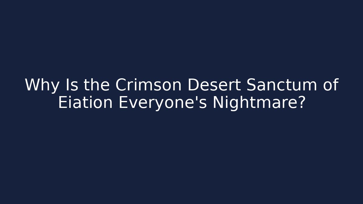 Why Is the Crimson Desert Sanctum of Eiation Everyone's Nightmare?