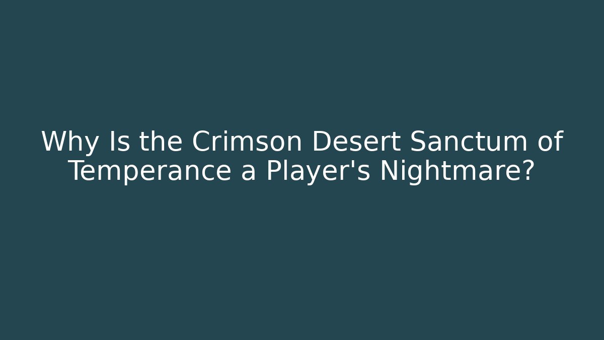 Why Is the Crimson Desert Sanctum of Temperance a Player's Nightmare?