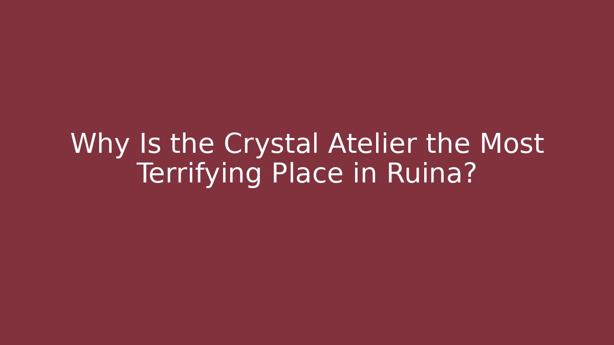 Why Is the Crystal Atelier the Most Terrifying Place in Ruina?