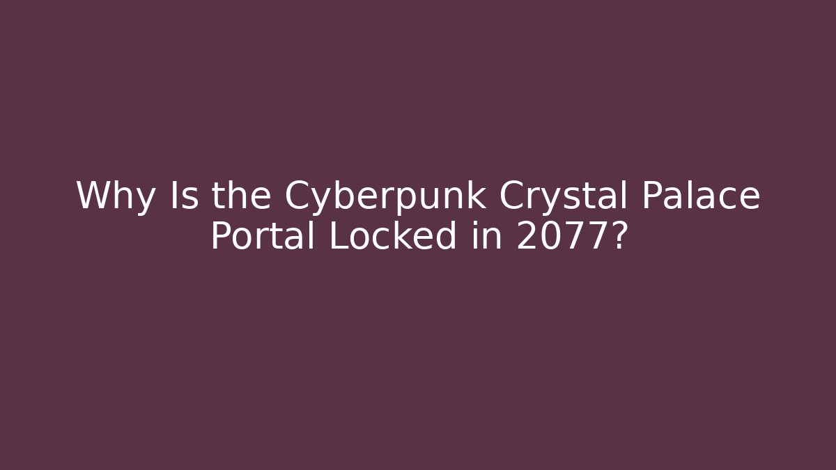 Why Is the Cyberpunk Crystal Palace Portal Locked in 2077?