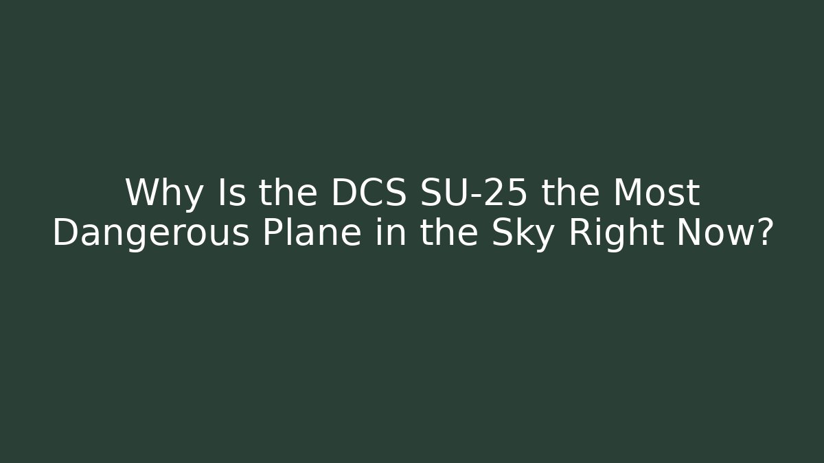 Why Is the DCS SU-25 the Most Dangerous Plane in the Sky Right Now?