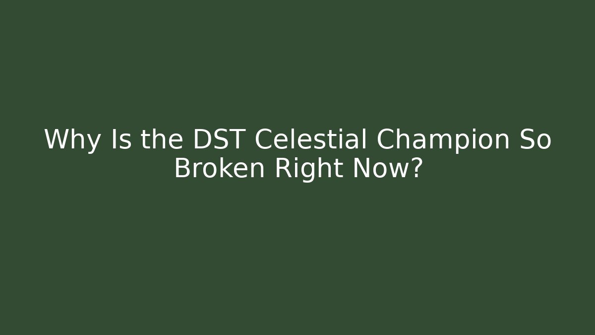 Why Is the DST Celestial Champion So Broken Right Now?