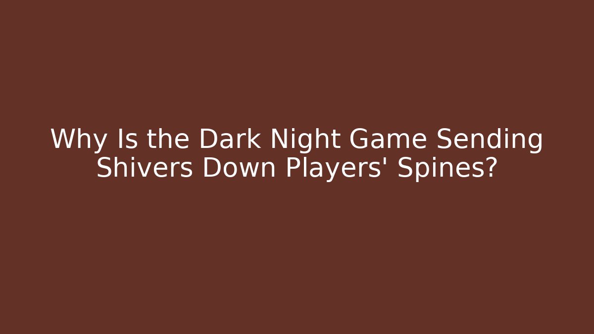 Why Is the Dark Night Game Sending Shivers Down Players' Spines?