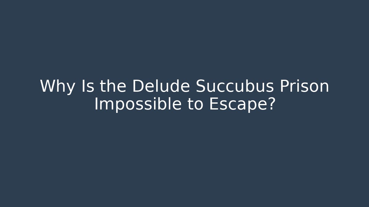 Why Is the Delude Succubus Prison Impossible to Escape?
