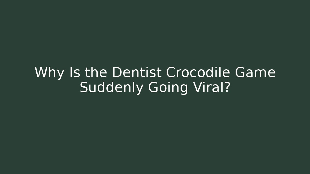Why Is the Dentist Crocodile Game Suddenly Going Viral?