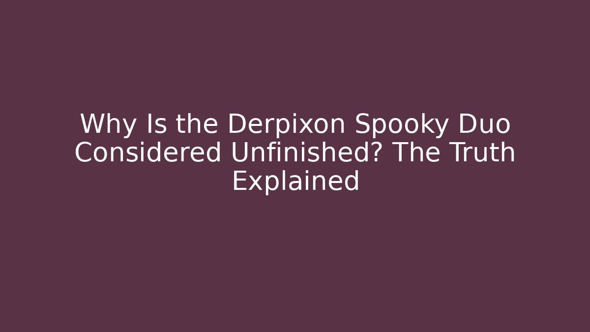 Why Is the Derpixon Spooky Duo Considered Unfinished? The Truth Explained