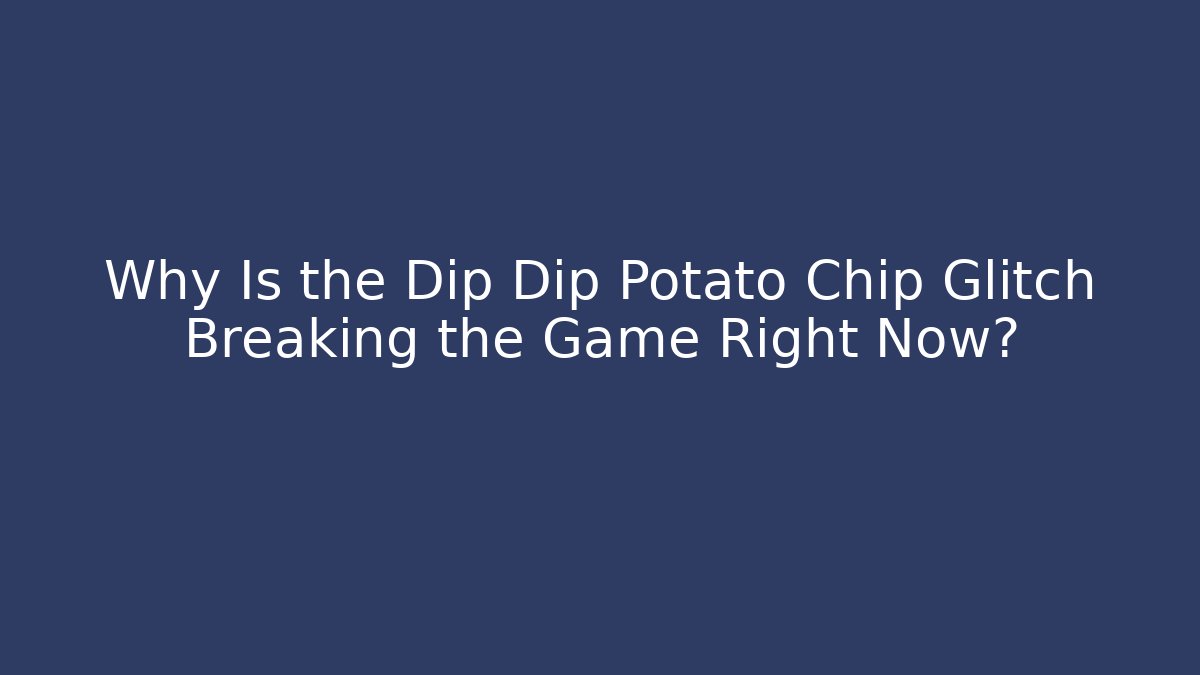 Why Is the Dip Dip Potato Chip Glitch Breaking the Game Right Now?