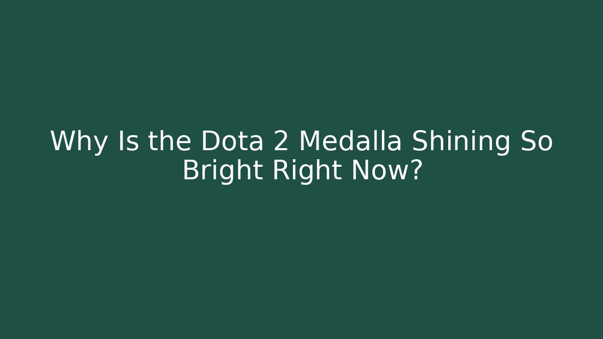 Why Is the Dota 2 Medalla Shining So Bright Right Now?