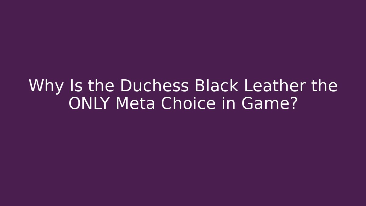 Why Is the Duchess Black Leather the ONLY Meta Choice in Game?