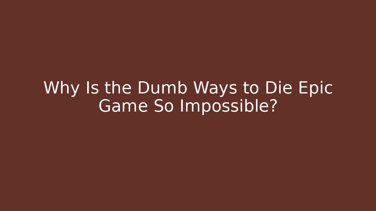 Why Is the Dumb Ways to Die Epic Game So Impossible?