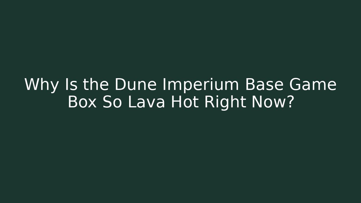 Why Is the Dune Imperium Base Game Box So Lava Hot Right Now? - Critter Realm
