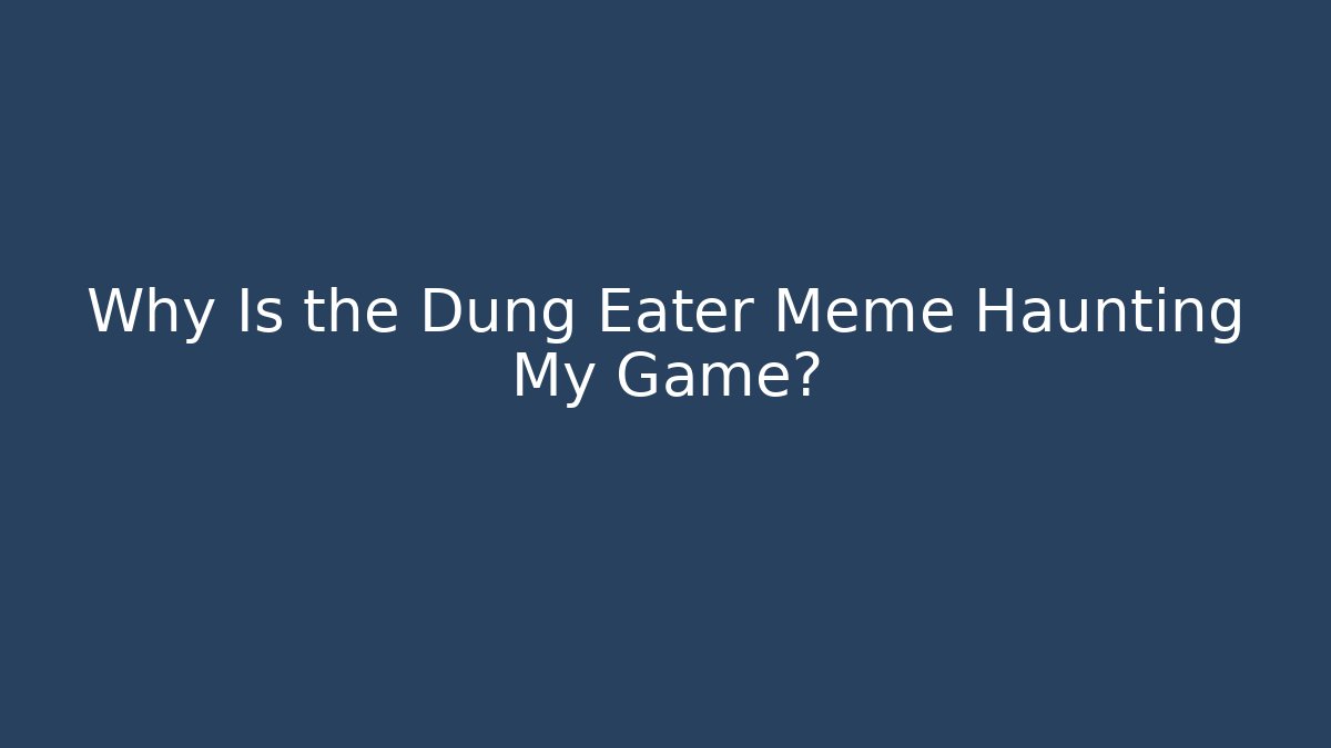 Why Is the Dung Eater Meme Haunting My Game?