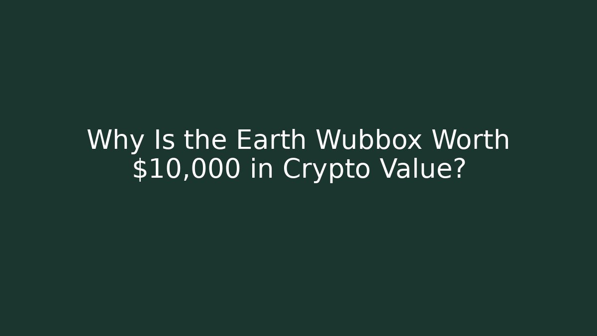 Why Is the Earth Wubbox Worth $10,000 in Crypto Value?