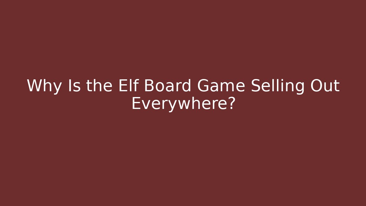 Why Is the Elf Board Game Selling Out Everywhere?