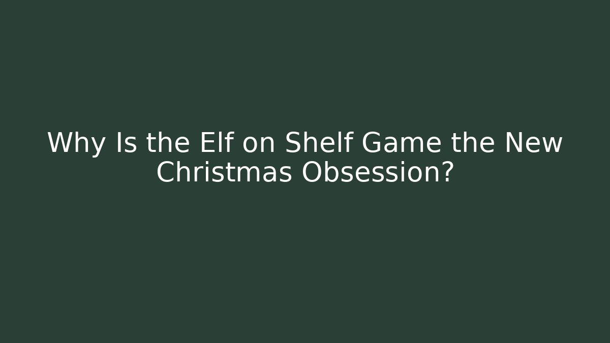 Why Is the Elf on Shelf Game the New Christmas Obsession?
