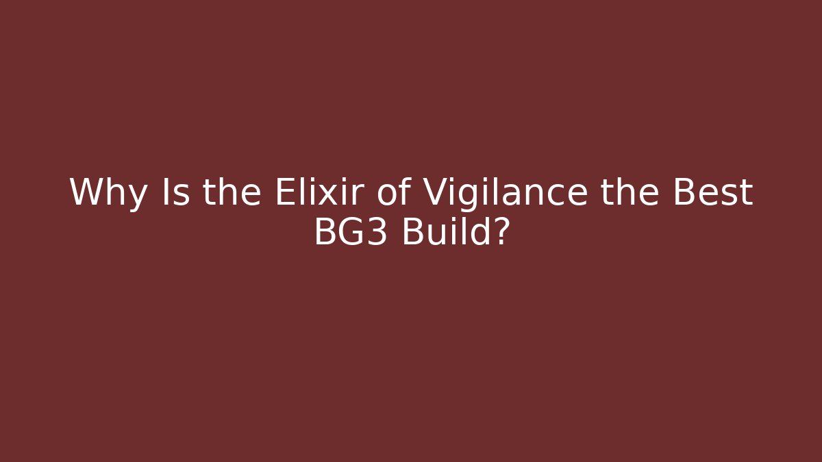 Why Is the Elixir of Vigilance the Best BG3 Build?
