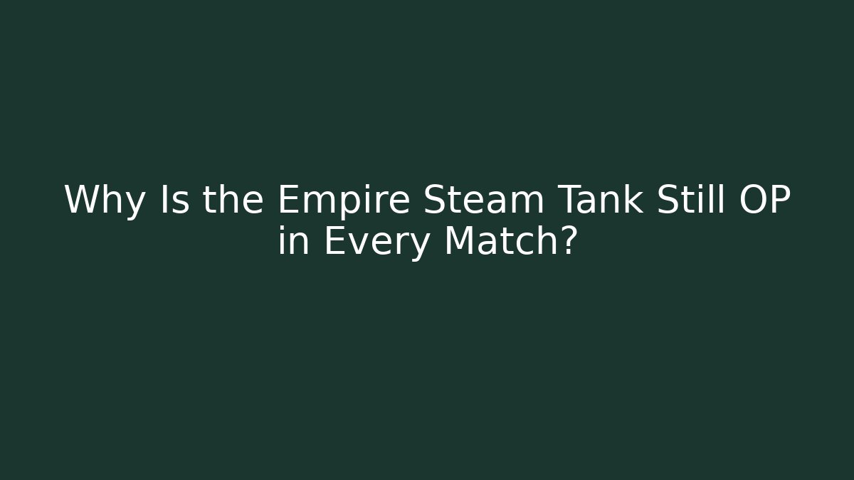 Why Is the Empire Steam Tank Still OP in Every Match?