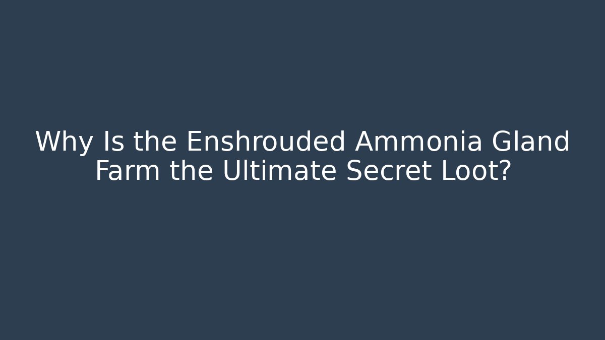 Why Is the Enshrouded Ammonia Gland Farm the Ultimate Secret Loot?