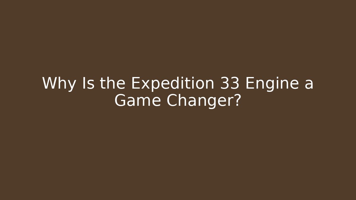 Why Is the Expedition 33 Engine a Game Changer?