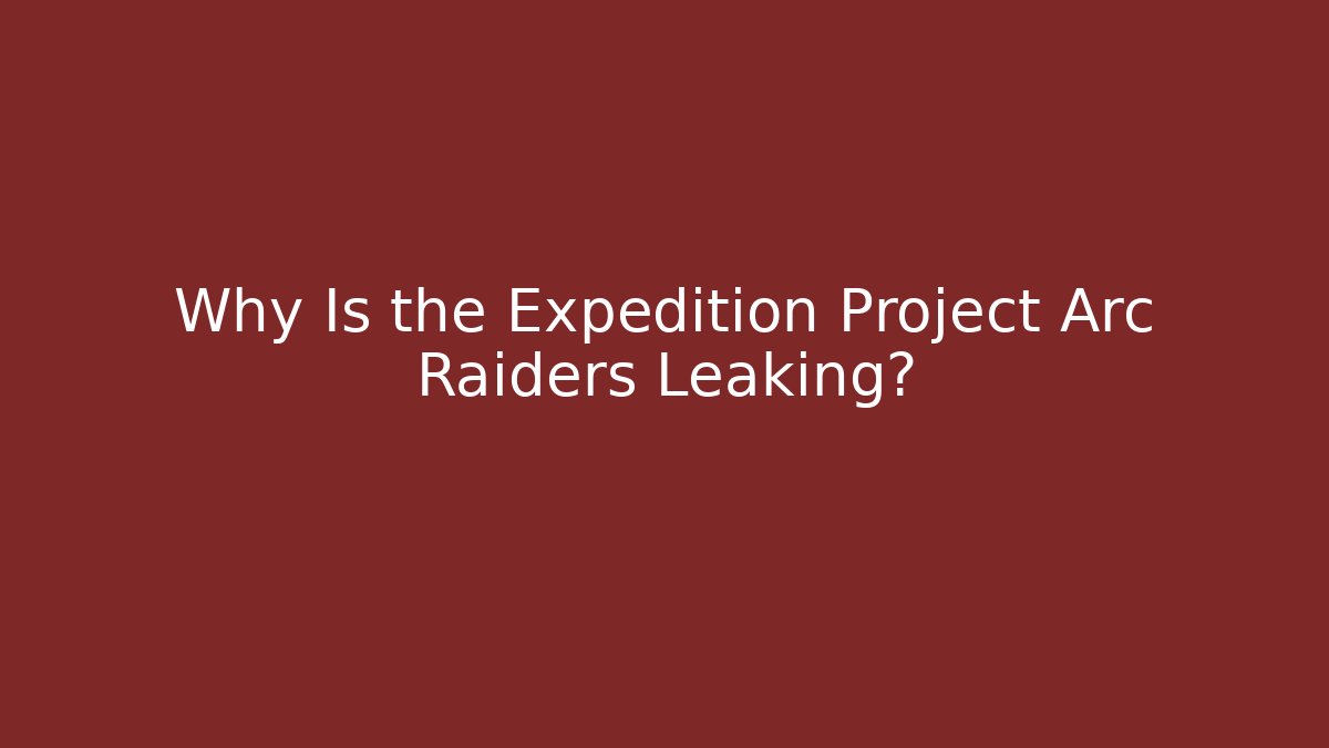 Why Is the Expedition Project Arc Raiders Leaking?