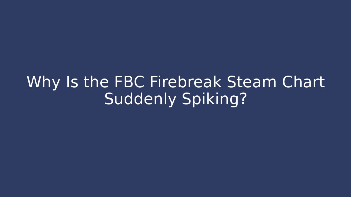 Why Is the FBC Firebreak Steam Chart Suddenly Spiking?