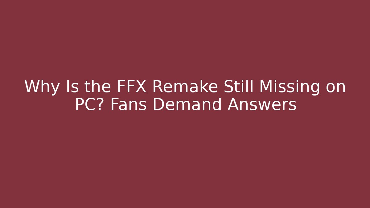 Why Is the FFX Remake Still Missing on PC? Fans Demand Answers