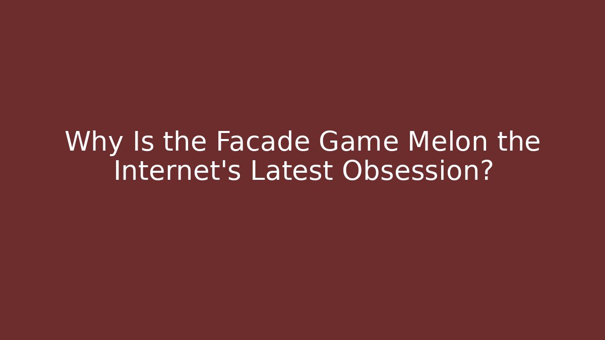 Why Is the Facade Game Melon the Internet's Latest Obsession?